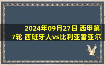 2024年09月27日 西甲第7轮 西班牙人vs比利亚雷亚尔 全场录像